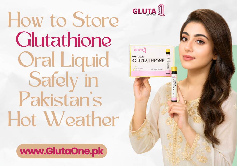 How to Store Glutathione Oral Liquid Safely in Pakistan’s Hot Weather - Gluta One