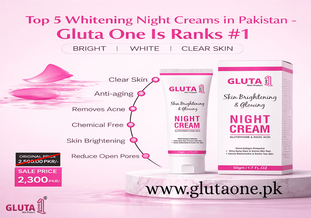 Top 5 Whitening Night Creams in Pakistan - Why Gluta One Is Ranks #1